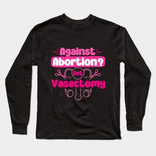 Against Abortion Get A Vasectomy Pro Choice Feminism Rights Long Sleeve T-Shirt